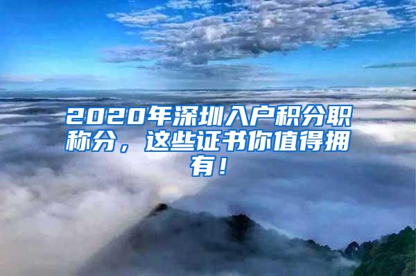 2020年深圳入户积分职称分，这些证书你值得拥有！