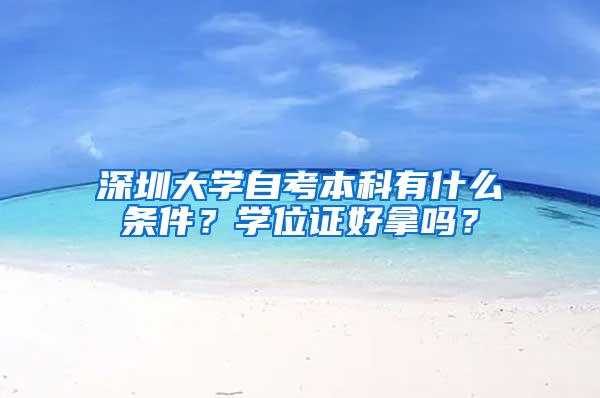 深圳大学自考本科有什么条件？学位证好拿吗？