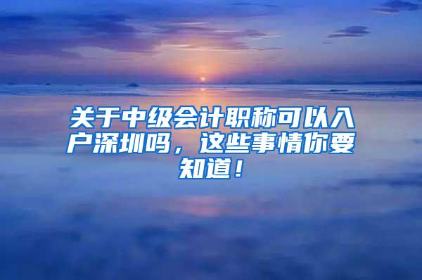 关于中级会计职称可以入户深圳吗，这些事情你要知道！