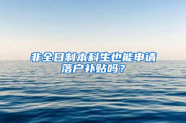 非全日制本科生也能申请落户补贴吗？