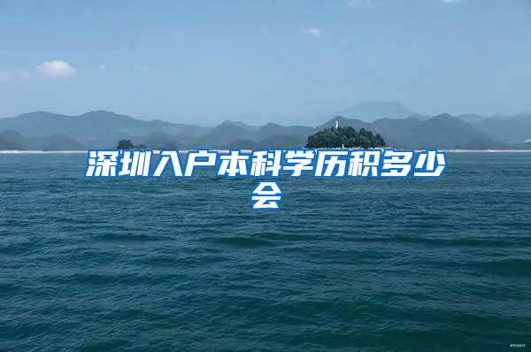 深圳入户本科学历积多少会