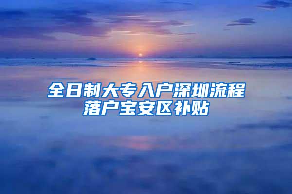 全日制大专入户深圳流程落户宝安区补贴