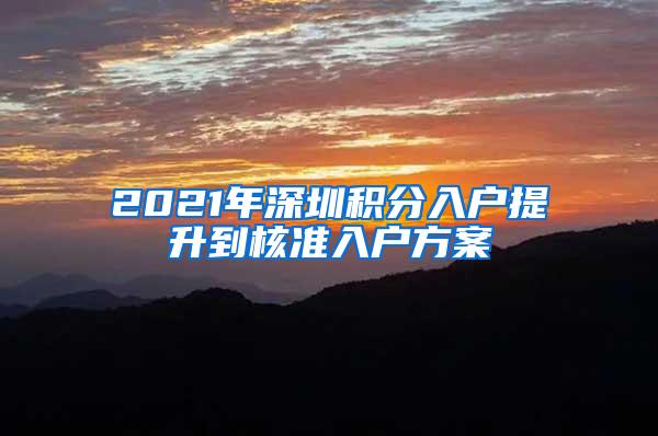 2021年深圳积分入户提升到核准入户方案