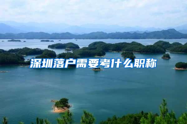 深圳落户需要考什么职称