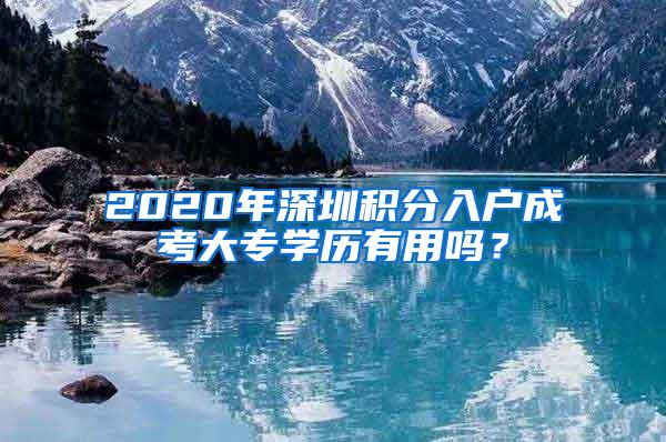 2020年深圳积分入户成考大专学历有用吗？