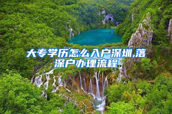 大专学历怎么入户深圳,落深户办理流程