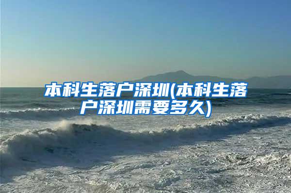 本科生落户深圳(本科生落户深圳需要多久)