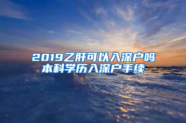 2019乙肝可以入深户吗本科学历入深户手续