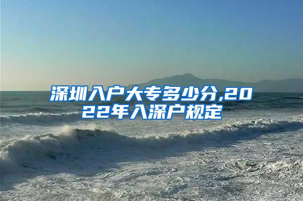 深圳入户大专多少分,2022年入深户规定