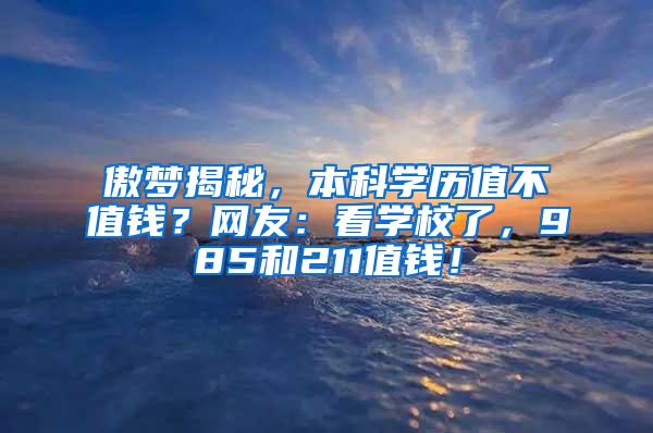 傲梦揭秘，本科学历值不值钱？网友：看学校了，985和211值钱！
