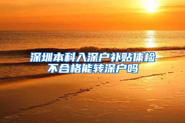 深圳本科入深户补贴体检不合格能转深户吗