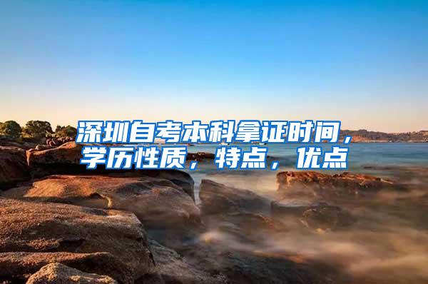 深圳自考本科拿证时间，学历性质，特点，优点