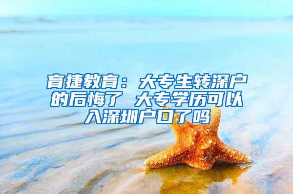 育捷教育：大专生转深户的后悔了 大专学历可以入深圳户口了吗