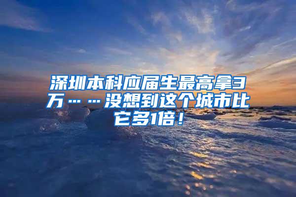 深圳本科应届生最高拿3万……没想到这个城市比它多1倍！