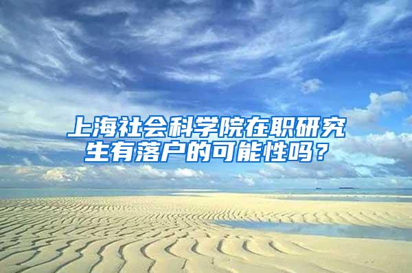 上海社会科学院在职研究生有落户的可能性吗？