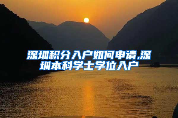深圳积分入户如何申请,深圳本科学士学位入户