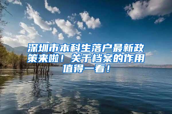 深圳市本科生落户最新政策来啦！关于档案的作用值得一看！