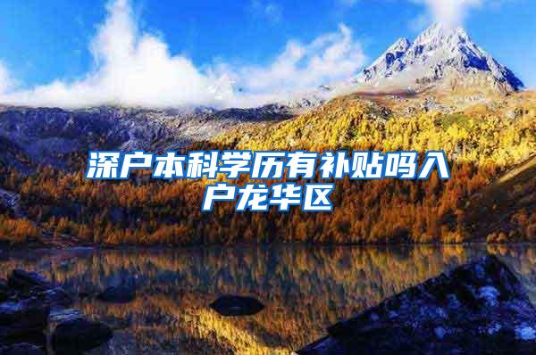 深户本科学历有补贴吗入户龙华区