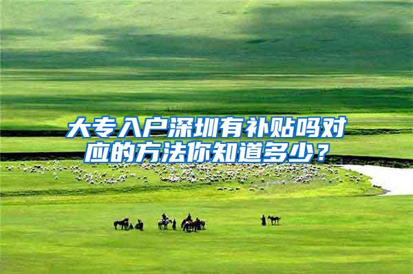 大专入户深圳有补贴吗对应的方法你知道多少？