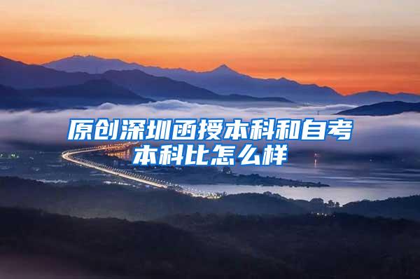 原创深圳函授本科和自考本科比怎么样