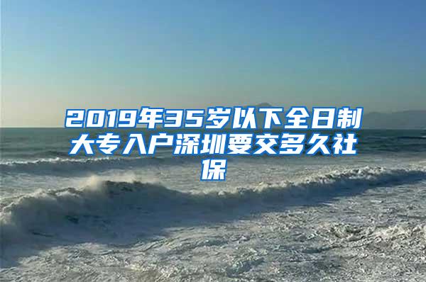 2019年35岁以下全日制大专入户深圳要交多久社保