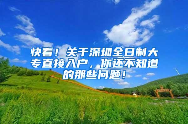快看！关于深圳全日制大专直接入户，你还不知道的那些问题！