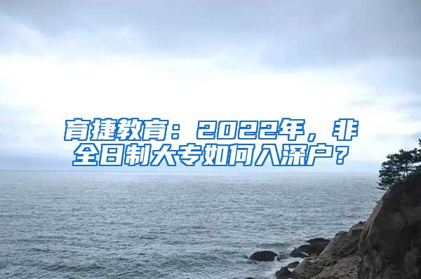 育捷教育：2022年，非全日制大专如何入深户？