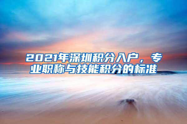 2021年深圳积分入户，专业职称与技能积分的标准