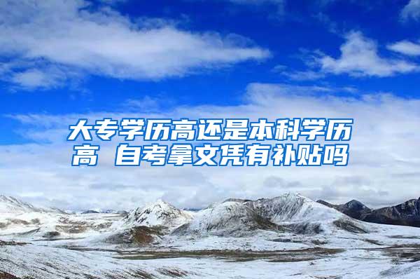 大专学历高还是本科学历高 自考拿文凭有补贴吗