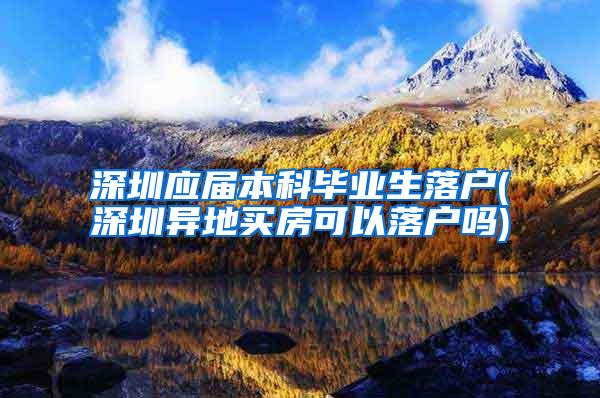 深圳应届本科毕业生落户(深圳异地买房可以落户吗)