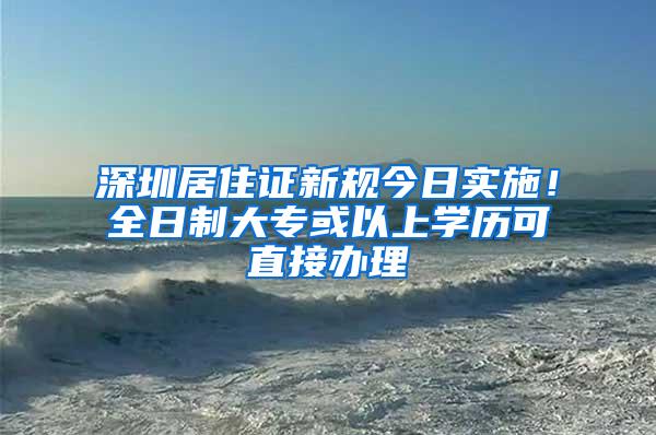 深圳居住证新规今日实施！全日制大专或以上学历可直接办理