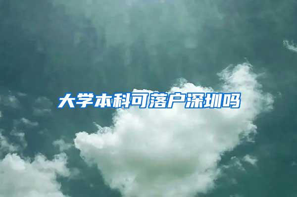 大学本科可落户深圳吗