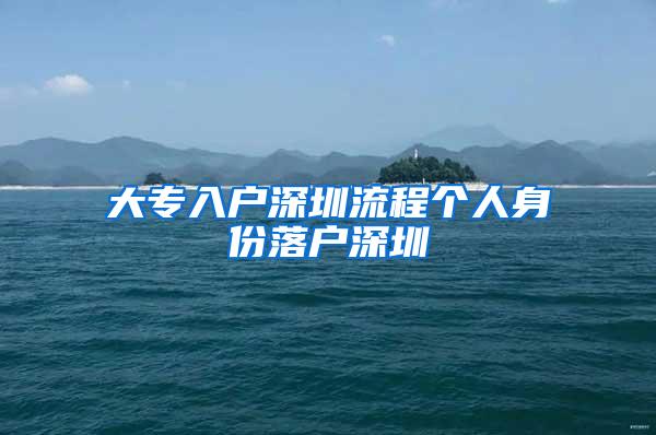 大专入户深圳流程个人身份落户深圳