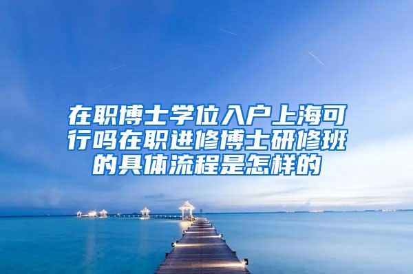 在职博士学位入户上海可行吗在职进修博士研修班的具体流程是怎样的