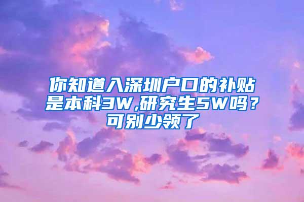 你知道入深圳户口的补贴是本科3W,研究生5W吗？可别少领了
