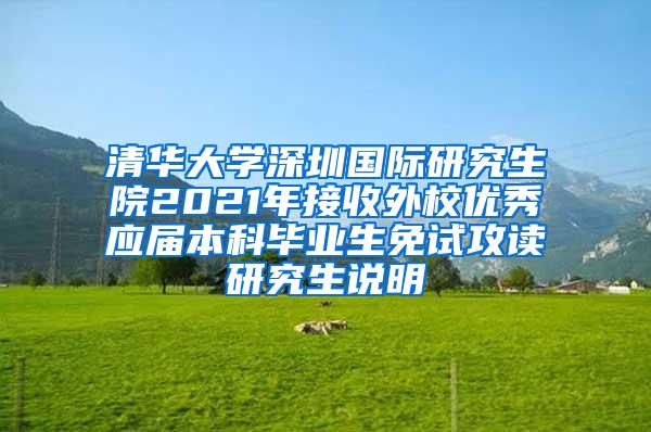 清华大学深圳国际研究生院2021年接收外校优秀应届本科毕业生免试攻读研究生说明