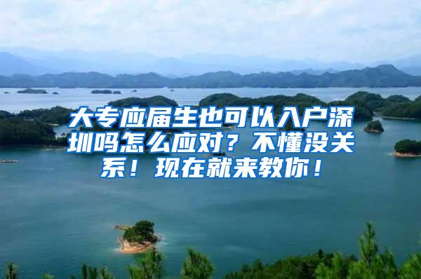 大专应届生也可以入户深圳吗怎么应对？不懂没关系！现在就来教你！