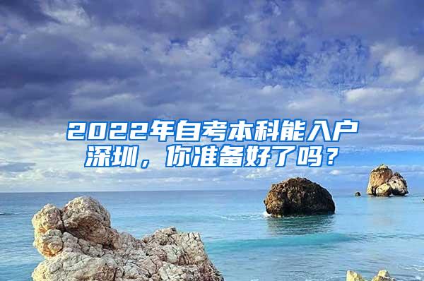 2022年自考本科能入户深圳，你准备好了吗？