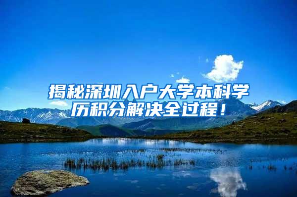 揭秘深圳入户大学本科学历积分解决全过程！