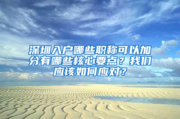 深圳入户哪些职称可以加分有哪些核心要点？我们应该如何应对？