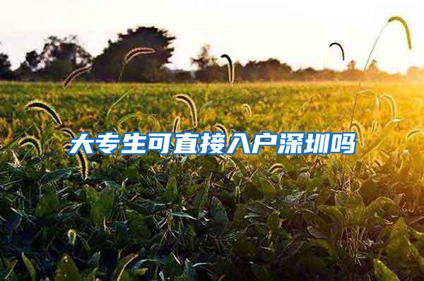 大专生可直接入户深圳吗