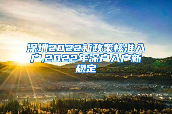深圳2022新政策核准入户,2022年深户入户新规定
