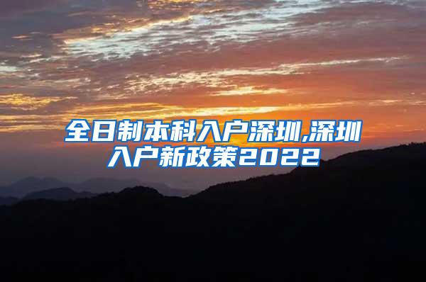 全日制本科入户深圳,深圳入户新政策2022