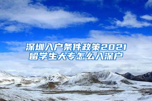深圳入户条件政策2021留学生大专怎么入深户