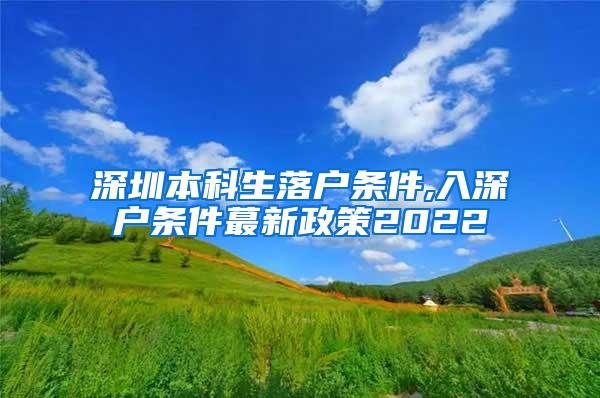 深圳本科生落户条件,入深户条件蕞新政策2022