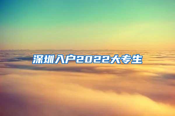 深圳入户2022大专生