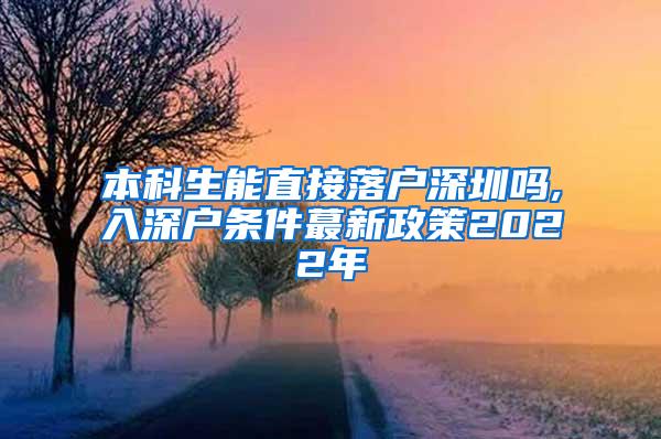 本科生能直接落户深圳吗,入深户条件蕞新政策2022年