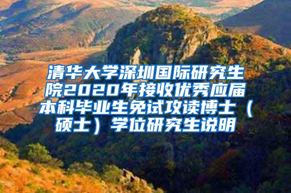 清华大学深圳国际研究生院2020年接收优秀应届本科毕业生免试攻读博士（硕士）学位研究生说明