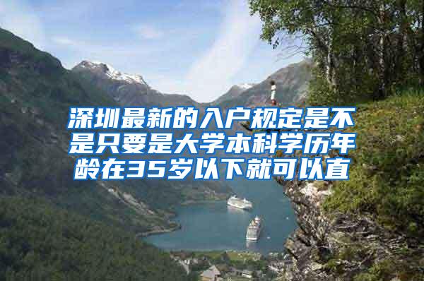 深圳最新的入户规定是不是只要是大学本科学历年龄在35岁以下就可以直