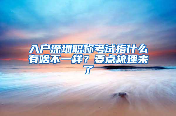 入户深圳职称考试指什么有啥不一样？要点梳理来了